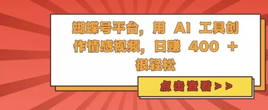蝴蝶号平台，用 AI 工具创作情感视频，日入4张很轻松【揭秘】-山河网创