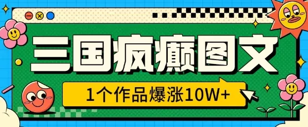 三国疯癫图文，1个作品爆涨10W+，3分钟教会你，趁着风口无脑冲(附详细教学)-山河网创