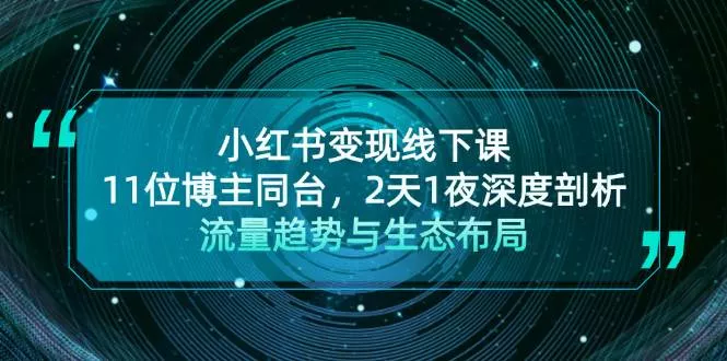 小红书变现线下课！11位博主同台，2天1夜深度剖析流量趋势与生态布局-山河网创