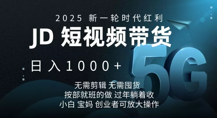 2025新一轮时代红利，JD短视频带货日入1k，无需剪辑，无需囤货，按部就班的做【揭秘】-山河网创