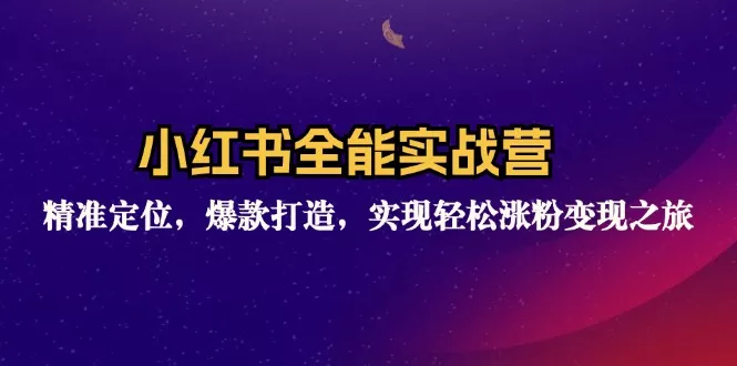 小红书全能实战营：精准定位，爆款打造，实现轻松涨粉变现之旅-山河网创