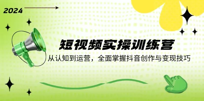 短视频实操训练营：从认知到运营，全面掌握抖音创作与变现技巧-山河网创
