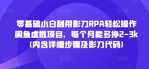 零基础小白利用影刀RPA轻松操作闲鱼虚拟项目，每个月能多挣2-3k(内含详细步骤及影刀代码)-山河网创