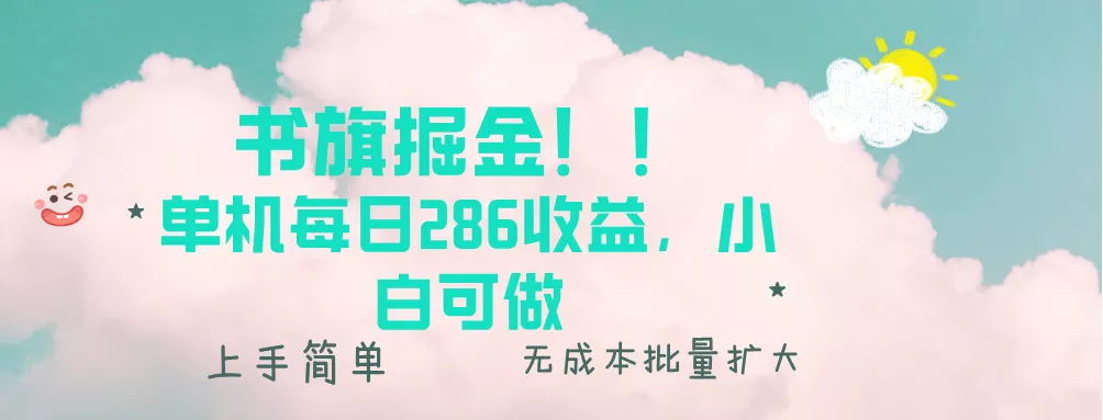 书旗掘金新玩法！！ 单机每日286收益，小白可做，轻松上手无门槛-山河网创