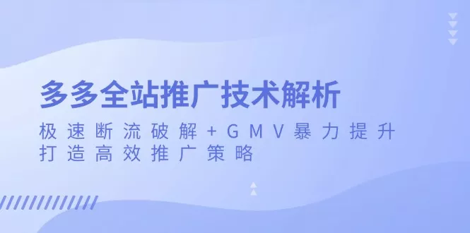 多多全站推广技术解析：极速断流破解+GMV暴力提升，打造高效推广策略-山河网创