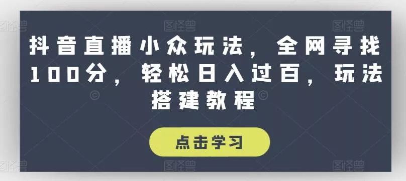 抖音直播小众玩法，全网寻找100分，轻松日入过百，玩法搭建教程【揭秘】-山河网创