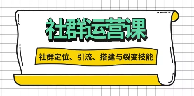 社群运营打卡计划：解锁社群定位、引流、搭建与裂变技能-山河网创