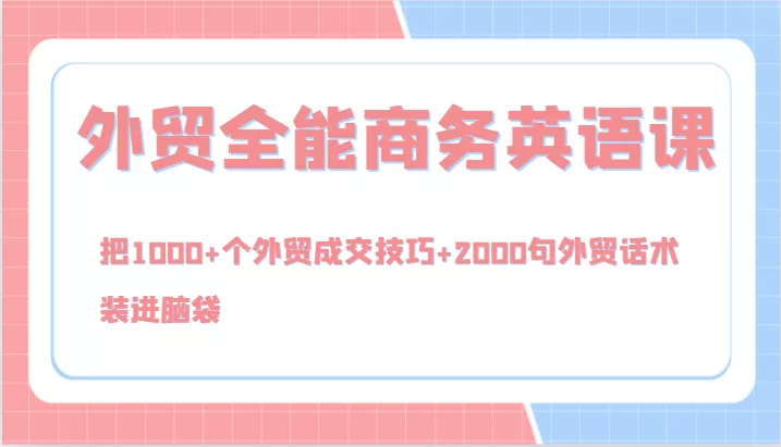 外贸全能商务英语课，把1000+个外贸成交技巧+2000句外贸话术，装进脑袋(144节)-山河网创