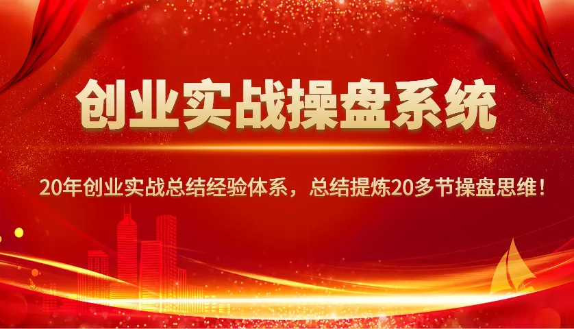 创业实战操盘系统，20年创业实战总结经验体系，总结提炼20多节操盘思维！-山河网创