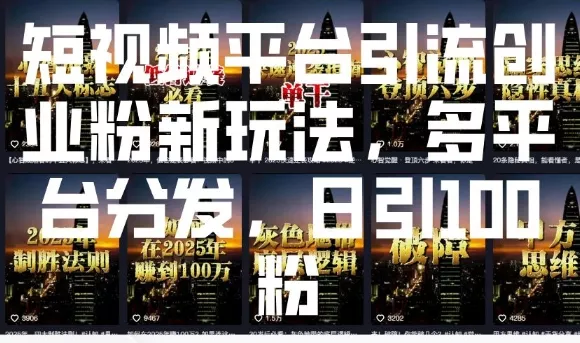 短视频平台引流创业粉新玩法，多平台分发，日引100粉-山河网创