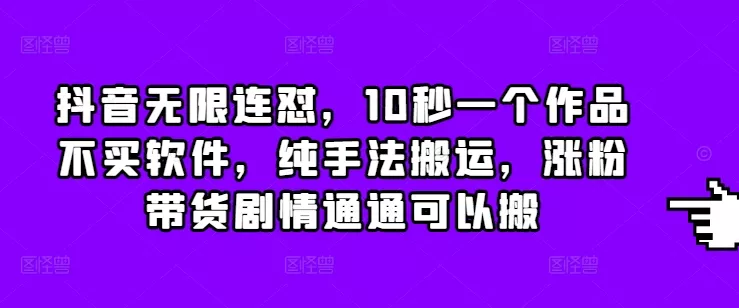 抖音无限连怼，10秒一个作品不买软件，纯手法搬运，涨粉带货剧情通通可以搬-山河网创
