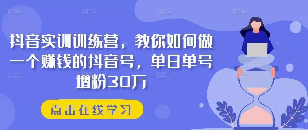 抖音实训训练营，教你如何做一个赚钱的抖音号，单日单号增粉30万-山河网创