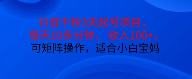 抖音干粉3天起号项目，每天10多分钟，收入100+，可矩阵操作，适合小白宝妈-山河网创