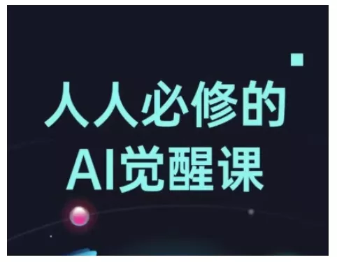 人人必修的Al觉醒课，AI工具全解，从办公神器到创意设计-山河网创