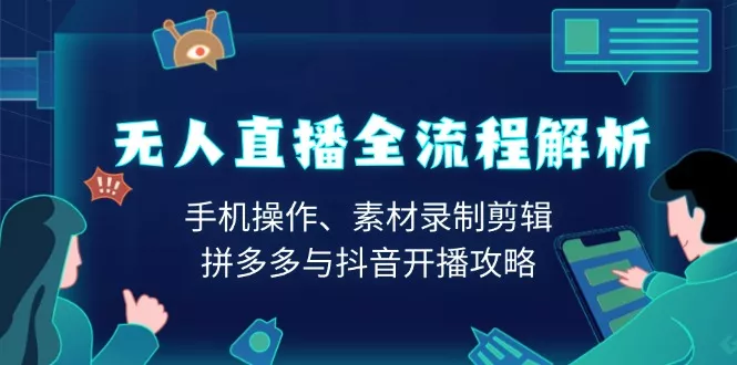 无人直播全流程解析：手机操作、素材录制剪辑、拼多多与抖音开播攻略-山河网创