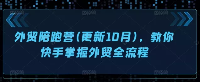 外贸陪跑营(更新10月)，教你快手掌握外贸全流程-山河网创