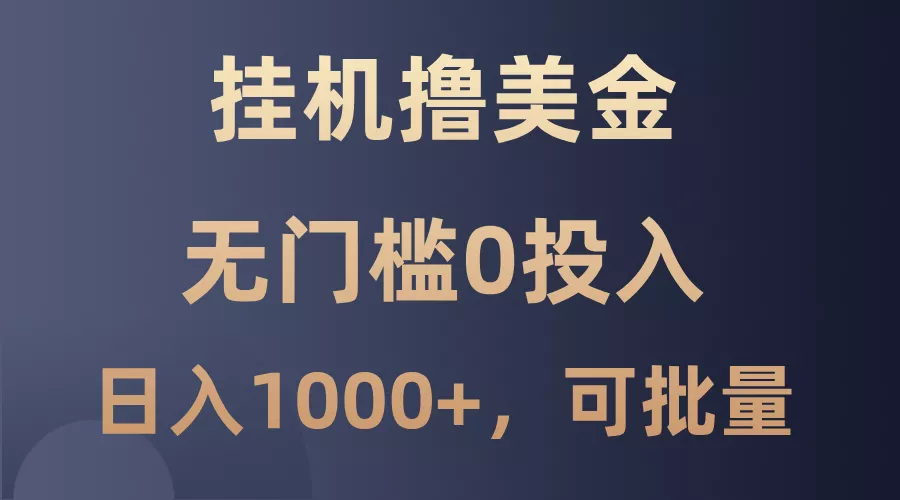 最新挂机撸美金项目，无门槛0投入，单日可达1000+，可批量复制-山河网创