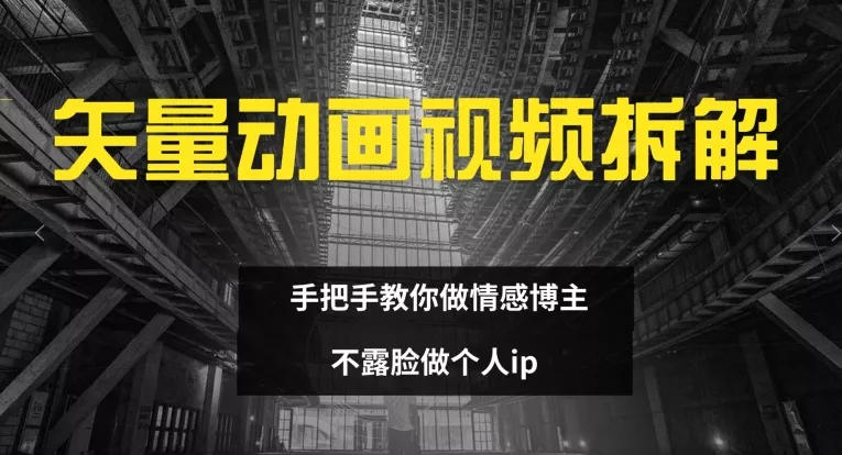 矢量动画视频全拆解 手把手教你做情感博主 不露脸做个人ip【揭秘】-山河网创