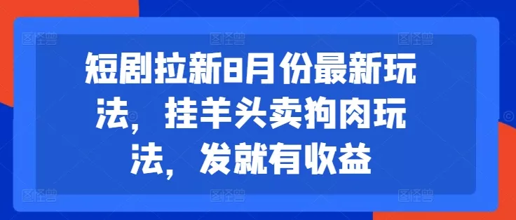 短剧拉新8月份最新玩法，挂羊头卖狗肉玩法，发就有收益-山河网创