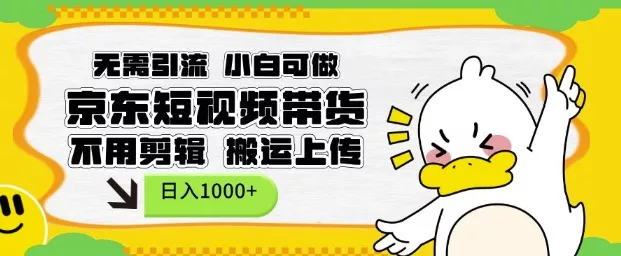无需引流，小白可做，京东短现频带货，不用剪辑，搬运上传，日入1k【揭秘】-山河网创