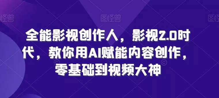 全能影视创作人，影视2.0时代，教你用AI赋能内容创作，​零基础到视频大神-山河网创