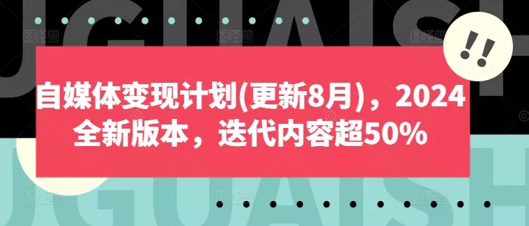 自媒体变现计划(更新8月)，2024全新版本，迭代内容超50%-山河网创