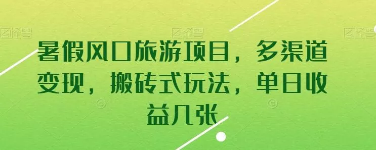 暑假风口旅游项目，多渠道变现，搬砖式玩法，单日收益几张【揭秘】-山河网创