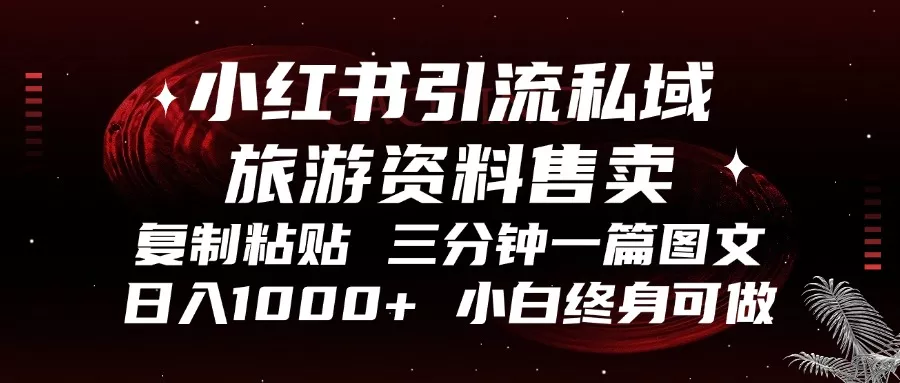 小红书引流私域旅游资料售卖，复制粘贴，三分钟一篇图文，日入1000+，…-山河网创