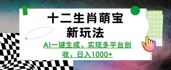 十二生肖萌宝新玩法，AI一键生成，实现多平台创收，日入多张-山河网创