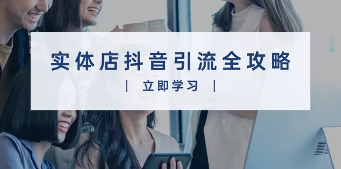 实体店抖音引流全攻略，从视频制作到直播变现，打造火爆生意-山河网创