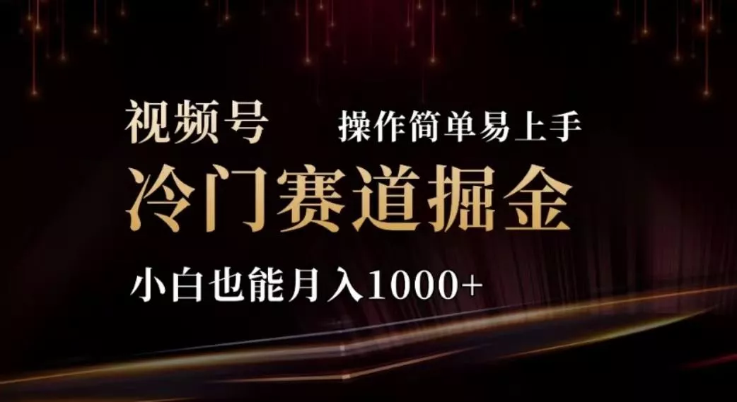 2024视频号冷门赛道掘金，操作简单轻松上手，小白也能月入1000+-山河网创