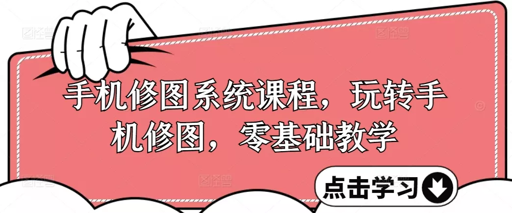 手机修图系统课程，玩转手机修图，零基础教学-山河网创
