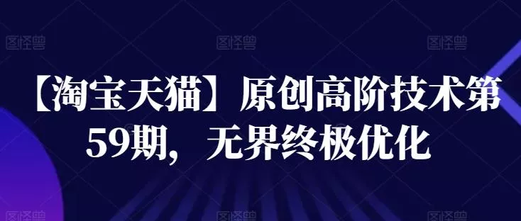 【淘宝天猫】原创高阶技术第59期，无界终极优化-山河网创
