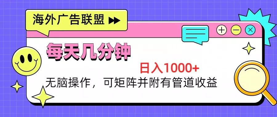海外广告联盟，每天几分钟日入1000+无脑操作，可矩阵并附有管道收益-山河网创