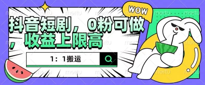 抖音短剧1：1搬运，无违规，0粉可做，收益上限高-山河网创