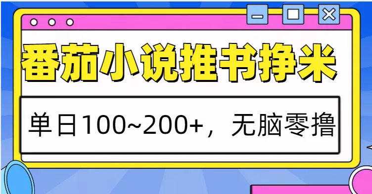 番茄小说推书赚米，单日100~200+，无脑零撸-山河网创