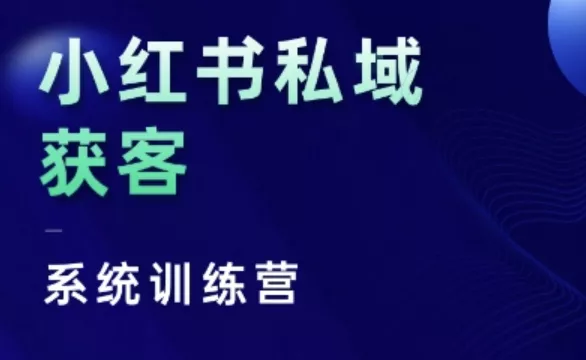 小红书私域获客系统训练营，只讲干货、讲人性、将底层逻辑，维度没有废话-山河网创