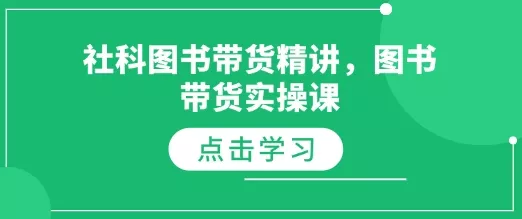社科图书带货精讲，图书带货实操课-山河网创