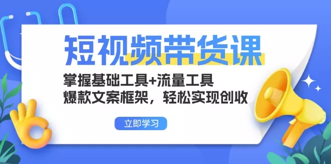 短视频带货课：掌握基础工具+流量工具，爆款文案框架，轻松实现创收-山河网创