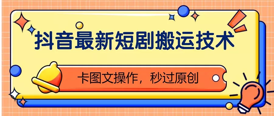 抖音最新短剧搬运技术，卡图文操作，秒过原创！-山河网创