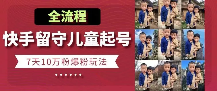 快手留守儿童博同情起号，7天10万粉爆粉玩法，全流程-山河网创