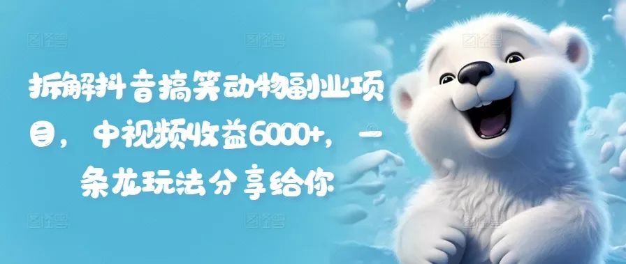 拆解抖音搞笑动物副业项目，中视频收益6000+，一条龙玩法分享给你-山河网创