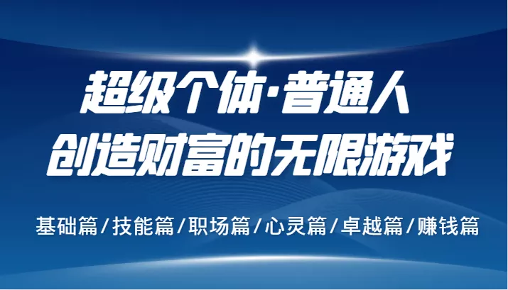 超级个体·普通人创造财富的无限游戏，基础篇/技能篇/职场篇/心灵篇/卓越篇/赚钱篇-山河网创