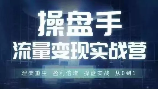 操盘手流量实战变现营6月28-30号线下课，涅槃重生 盈利倍增 操盘实战 从0到1-山河网创