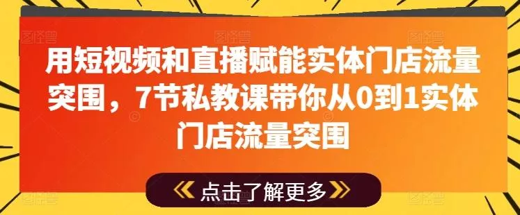 用短视频和直播赋能实体门店流量突围，7节私教课带你从0到1实体门店流量突围-山河网创