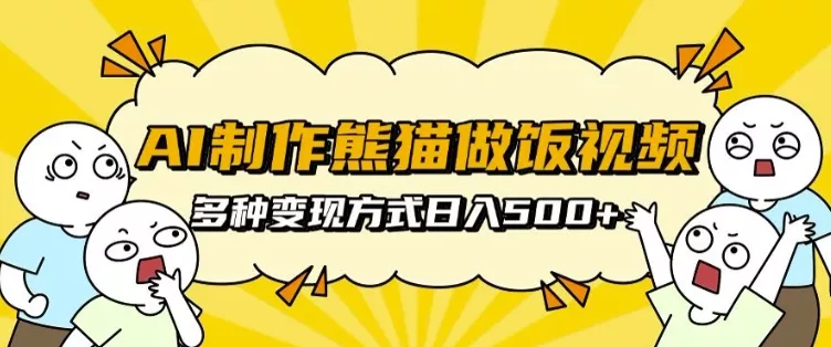 AI制作熊猫做饭视频，可批量矩阵操作，多种变现方式日入5张-山河网创