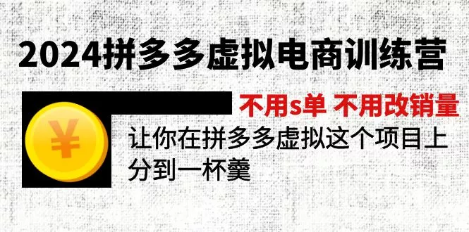 2024拼多多虚拟电商训练营 不s单 不改销量  做虚拟项目分一杯羹(更新10节-山河网创