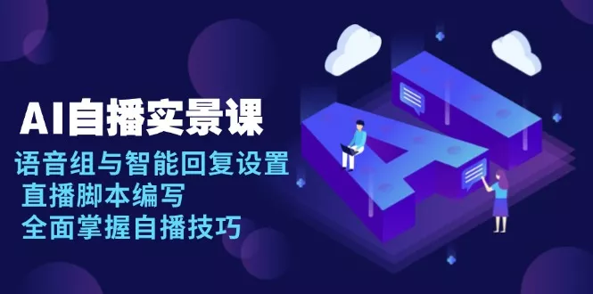AI 自播 实景课：语音组与智能回复设置, 直播脚本编写, 全面掌握自播技巧-山河网创