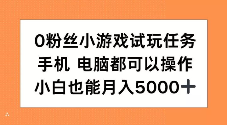 0粉丝小游戏试玩任务，手机电脑都可以操作，小白也能月入5000+【揭秘】-山河网创