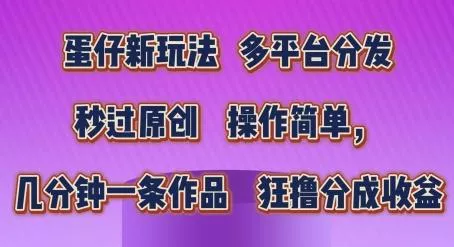 蛋仔新玩法，多平台分发，秒过原创，操作简单，几分钟一条作品，狂撸分成收益【揭秘】-山河网创